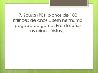 7. Sousa (PB): bichos de 100 milhões de anos... sem nenhuma pegada de gente! Pra desafiar os criacionistas... 
