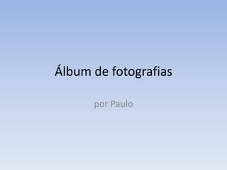Álbum de fotografias

      por Paulo
 