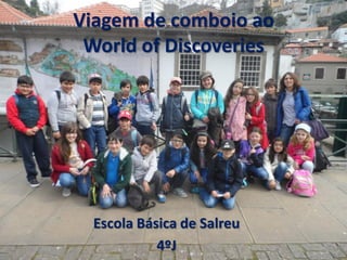 Viagem de comboio ao
World of Discoveries
Escola Básica de Salreu
4ºJ
 