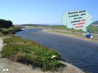 9
Estamos quase
a acabar , pelo
rio vou
passear.vale
em caleira
aluvial
 