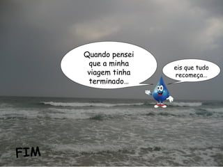 Quando pensei
que a minha
viagem tinha
terminado…
eis que tudo
recomeça…
FIM
 