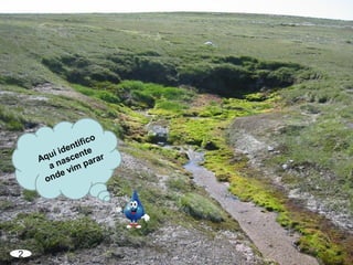 2
Aqui identifico
a nascente
onde vim parar
 