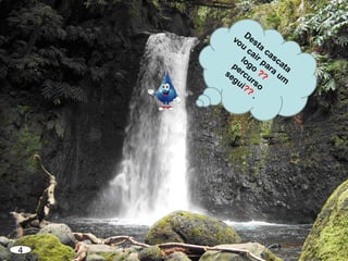 4
Desta
cascata
vou
cair para
um
logo
??
percurso
segui??
.
 