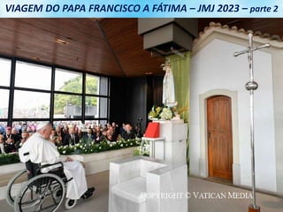 VIAGEM DO PAPA FRANCISCO A FÁTIMA – JMJ 2023 – parte 2
 