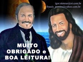 igor.mateus@oi.com.br
           frassis_pereira@yahoo.com.br




   MUITO
OBRIGADO e
BOA LEITURA!
 
