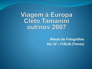 Álbum de Fotografias
Vol. IV – ITÁLIA (Trento)
 