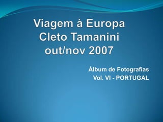 Viagem à EuropaCletoTamaniniout/nov 2007 Álbum de Fotografias Vol. VI - PORTUGAL 