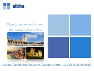 Especialmente criado para:
Fátima, Guimarães,Viana do Castelo e Porto - 20 a 25 julho de 2015
Casa do Povo do Porto da Cruz
 