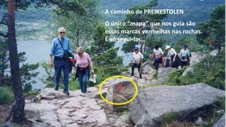 A caminho de PREIKESTOLEN
O único “mapa” que nos guia são
essas marcas vermelhas nas rochas.
É só segui-las…
 