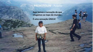 Aqui temos a sensação de que
chegámos ao topo do mundo…
É uma sensação ÚNICA!
PREIKSTOLEN - Púlpito
 