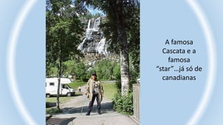 A famosa
Cascata e a
famosa
“star”…já só de
canadianas
 