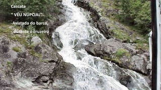 Cascata
“ VÉU NUPCIAL”
-Avistada do barco,
- durante o cruzeiro
 