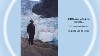 BRYKSDAL visto pelo
maridão…
Eu, de canadianas,
só pude ver de longe
 