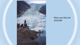 Mais uma foto do
GLACIAR
 