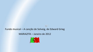 Fundo musical – A canção de Solveig, de Edward Grieg
MARIAZITA – Janeiro de 2012
 
