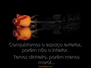 Conquistamos o espaço exterior, porém não o interior. Temos dinheiro, porém menos moral... 