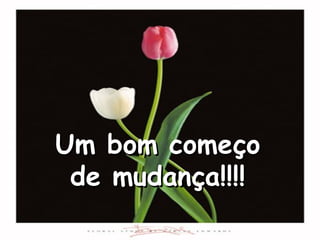 Um bom começo de mudança!!!! 