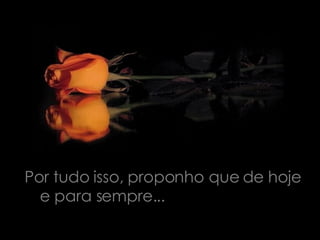 Por tudo isso, proponho que de hoje e para sempre...  