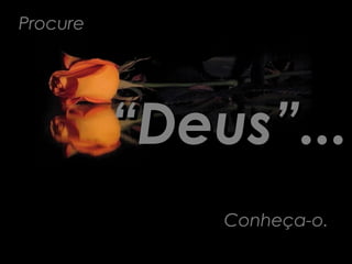 Procure




          “Deus”...
              Conheça-o.
 