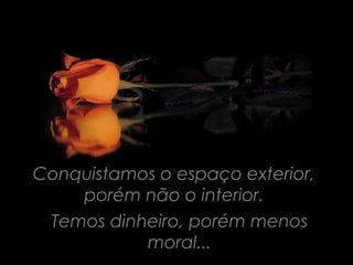 Conquistamos o espaço exterior,
    porém não o interior.
 Temos dinheiro, porém menos
           moral...
 