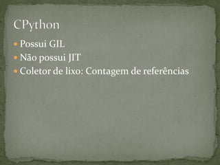  Possui GIL
 Não possui JIT
 Coletor de lixo: Contagem de referências
 