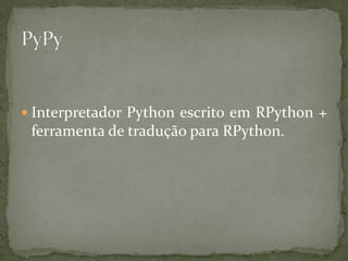  Interpretador Python escrito em RPython +
 ferramenta de tradução para RPython.
 