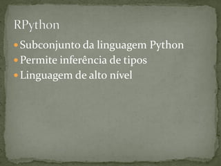  Subconjunto da linguagem Python
 Permite inferência de tipos
 Linguagem de alto nível
 