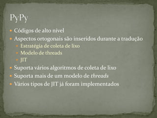  Códigos de alto nível
 Aspectos ortogonais são inseridos durante a tradução
   Estratégia de coleta de lixo
   Modelo de threads
   JIT
 Suporta vários algoritmos de coleta de lixo
 Suporta mais de um modelo de threads
 Vários tipos de JIT já foram implementados
 