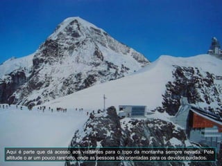 Aqui é parte que dá acesso aos visitantes para o topo da montanha sempre nevada. Pela altitude o ar um pouco rarefeito, onde as pessoas são orientadas para os devidos cuidados. 