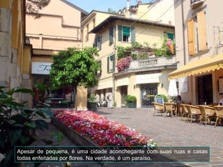 Apesar de pequena, é uma cidade aconchegante com suas ruas e casas todas enfeitadas por flores. Na verdade, é um paraíso. 