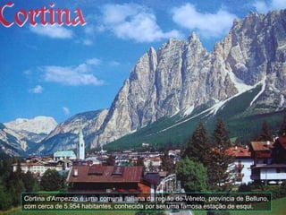 Cortina d'Ampezzo é uma comuna italiana da região do Vêneto, província de Belluno, com cerca de 5.954 habitantes, conhecida por ser uma famosa estação de esqui. 
