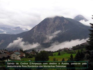 Saindo de Cortina D’Ampezzo com destino à Áustria, passa-se pela deslumbrante Rota Romântica das Montanhas Dolomitas. 