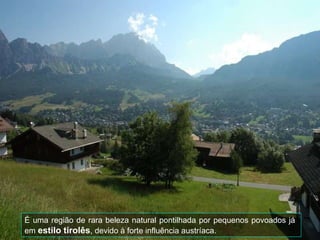 É uma região de rara beleza natural pontilhada por pequenos povoados já  em  estilo tirolês , devido à forte influência austríaca. 