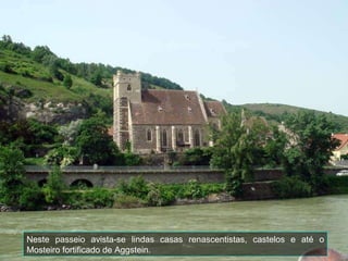 Neste passeio avista-se lindas casas renascentistas, castelos e até o Mosteiro fortificado de Aggstein. 
