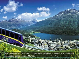 Foi reconhecida em 1987 como uma estância turística e é, também,
conhecida como Topo do Mundo.
 