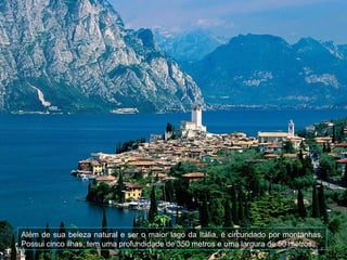 Além de sua beleza natural e ser o maior lago da Itália, é circundado por montanhas.
Possui cinco ilhas, tem uma profundidade de 350 metros e uma largura de 50 metros.
 