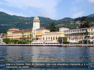 Este é o Grande Hotel de Gardone, com uma arquitetura imponente e é o
mais bonito da cidade.
 