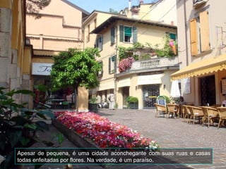 Apesar de pequena, é uma cidade aconchegante com suas ruas e casas
todas enfeitadas por flores. Na verdade, é um paraíso.
 