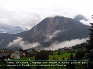 Saindo de Cortina D’Ampezzo com destino à Áustria, passa-se pela
deslumbrante Rota Romântica das Montanhas Dolomitas.
 