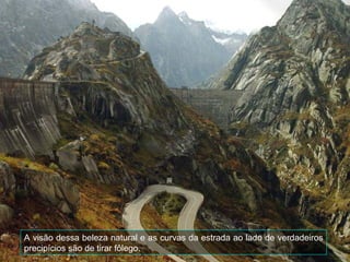 A visão dessa beleza natural e as curvas da estrada ao lado de verdadeiros
precipícios são de tirar fôlego.
 