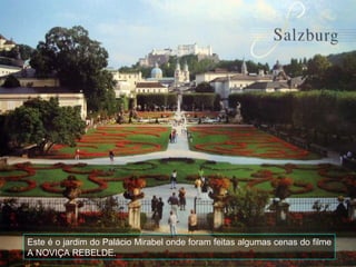 Este é o jardim do Palácio Mirabel onde foram feitas algumas cenas do filme
A NOVIÇA REBELDE.
 