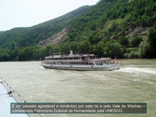 É um passeio agradável e romântico por este rio e pelo Vale do Wachau –
considerado Patrimônio Cultural da Humanidade pela UNESCO.
 