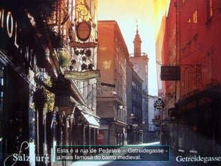 Esta é a rua de Pedestre – Getreidegasse - a mais famosa do bairro medieval.  