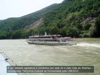 É um passeio agradável e romântico por este rio e pelo Vale do Wachau – considerado Patrimônio Cultural da Humanidade pela UNESCO. 