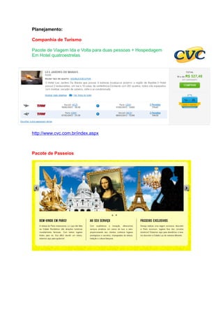 Planejamento:

Companhia de Turismo

Pacote de Viagem Ida e Volta para duas pessoas + Hospedagem
Em Hotel quatroestrelas




http://www.cvc.com.br/index.aspx



Pacote de Passeios
 