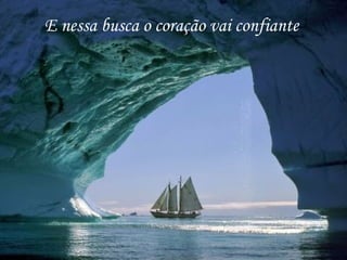 E nessa busca o coração vai confiante
 