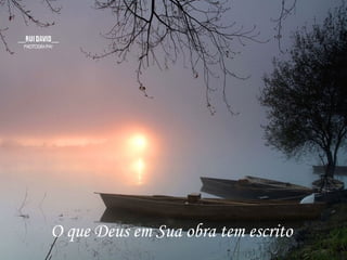 O que Deus em Sua obra tem escrito
 