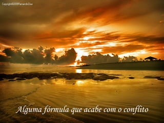 Alguma fórmula que acabe com o conflito
 