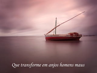 Que transforme em anjos homens maus
 