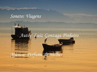 Soneto: Viagens


    Autor: Luiz Gonzaga Pinheiro


Música: Perfume de mulher
 
